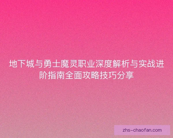 地下城与勇士魔灵职业深度解析与实战进阶指南全面攻略技巧分享